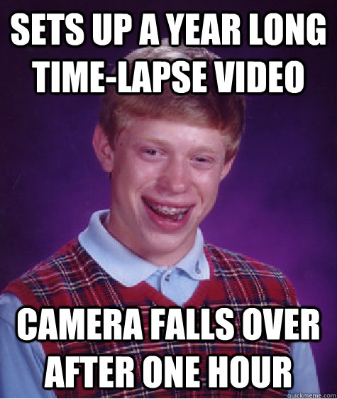 Sets up a year long time-lapse video camera falls over after one hour  Bad Luck Brian
