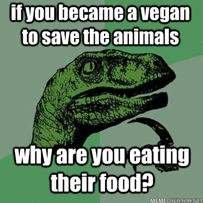 if you became a vegan to save the animals why are you eating their food?  dinosaur asking question