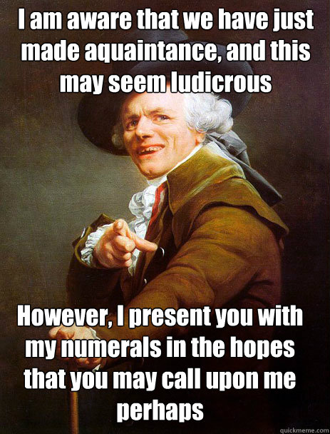 I am aware that we have just made aquaintance, and this may seem ludicrous However, I present you with my numerals in the hopes that you may call upon me perhaps - I am aware that we have just made aquaintance, and this may seem ludicrous However, I present you with my numerals in the hopes that you may call upon me perhaps  Archaic rap Jin and Juice