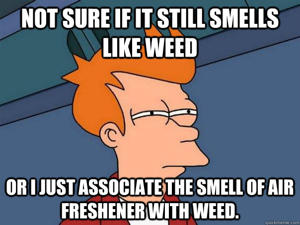 not sure if it still smells like weed or i just associate the smell of air freshener with weed.  Futurama Fry