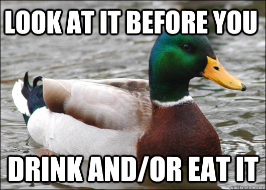 Look at it before you Drink and/or Eat it  Actual Advice Mallard