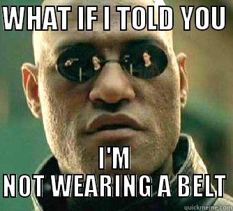 WHAT IF I TOLD YOU  I'M NOT WEARING A BELT Matrix Morpheus