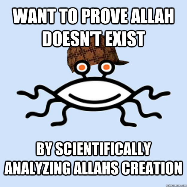 want to prove Allah doesn't exist by scientifically analyzing Allahs creation  Scumbag rAtheism