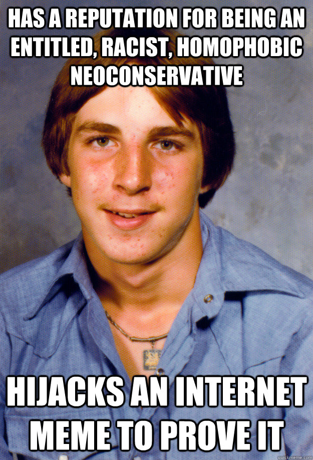 has a reputation for being an entitled, racist, homophobic neoconservative hijacks an internet meme to prove it  Old Economy Steven