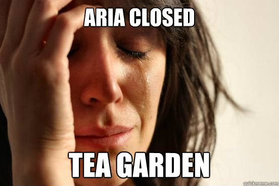 Aria closed tea garden  First World Problems