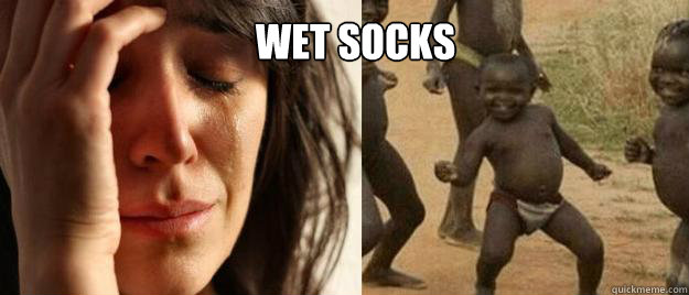 Wet socks    First World Problems  Third World Success