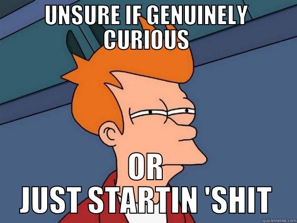 UNSURE IF GENUINELY CURIOUS OR JUST STARTIN 'SHIT Futurama Fry