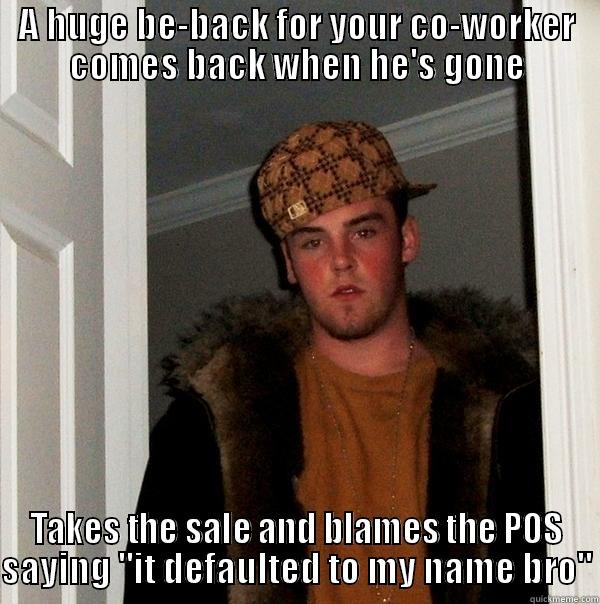 A HUGE BE-BACK FOR YOUR CO-WORKER COMES BACK WHEN HE'S GONE TAKES THE SALE AND BLAMES THE POS SAYING 