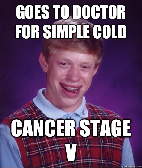 Goes to doctor for simple cold Cancer stage V  Bad Luck Brian