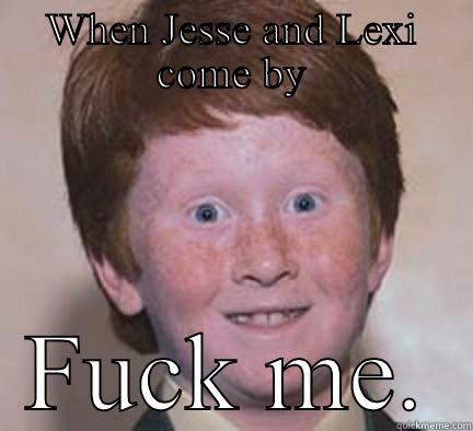 WHEN JESSE AND LEXI COME BY FUCK ME. Over Confident Ginger