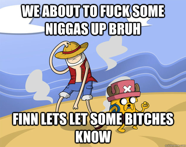 we about to fuck some niggas up bruh finn lets let some bitches know - we about to fuck some niggas up bruh finn lets let some bitches know  Adventure Time Crossover