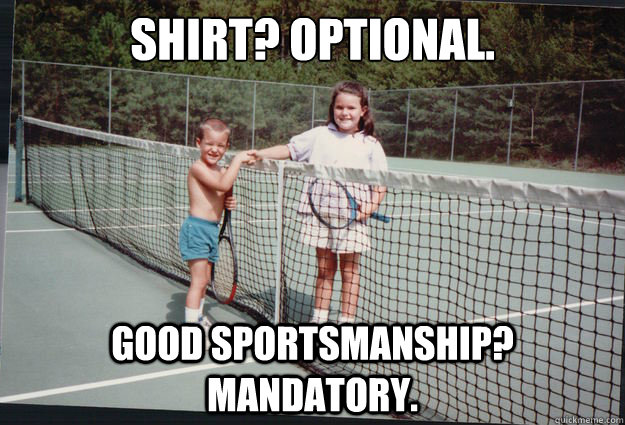 Shirt? Optional. Good sportsmanship? Mandatory. - Shirt? Optional. Good sportsmanship? Mandatory.  Misc