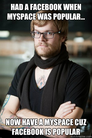 had a facebook when myspace was popular... now have a myspace cuz facebook is popular  Hipster Barista