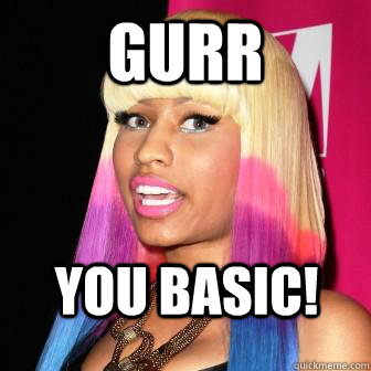 Gurr You Basic!  