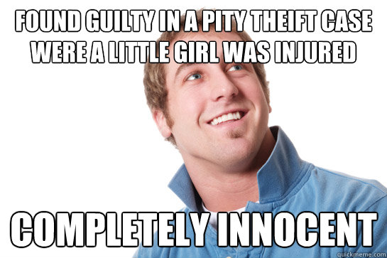 Found guilty in a pity theift case were a little girl was injured Completely innocent  Misunderstood D-Bag