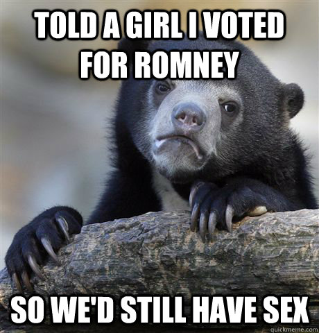 told a girl i voted for romney so we'd still have sex - told a girl i voted for romney so we'd still have sex  Confession Bear