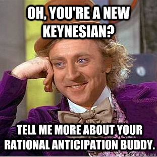 Oh, you're a new keynesian? Tell me more about your rational anticipation buddy.  Condescending Wonka