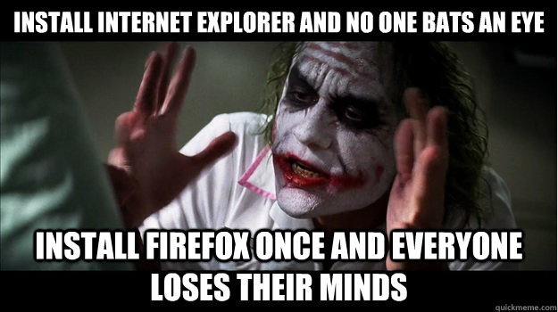 install internet explorer and no one bats an eye install firefox once and everyone loses their minds  Joker Mind Loss