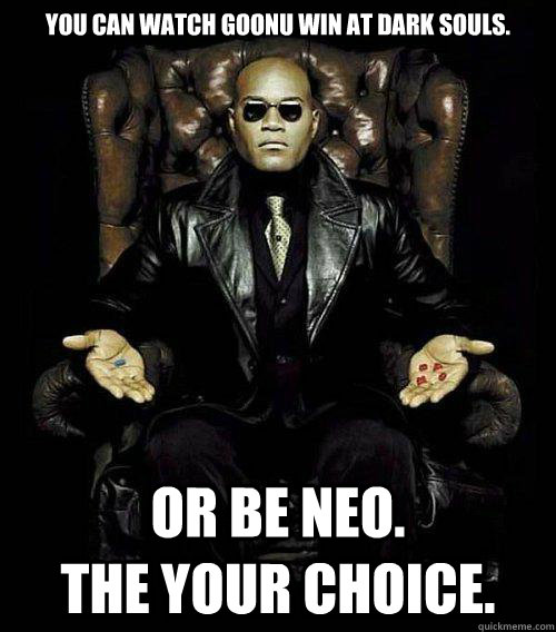 You Can watch goonu win at dark souls. or be NEO.                    the Your choice.  Morpheus