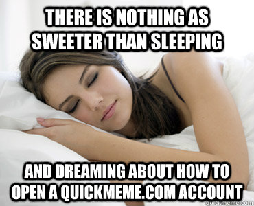 there is nothing as sweeter than sleeping and dreaming about how to open a quickmeme.com account - there is nothing as sweeter than sleeping and dreaming about how to open a quickmeme.com account  Sleep Meme