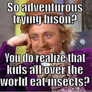SO ADVENTUROUS TRYING BISON? YOU DO REALIZE THAT KIDS ALL OVER THE WORLD EAT INSECTS? Condescending Wonka