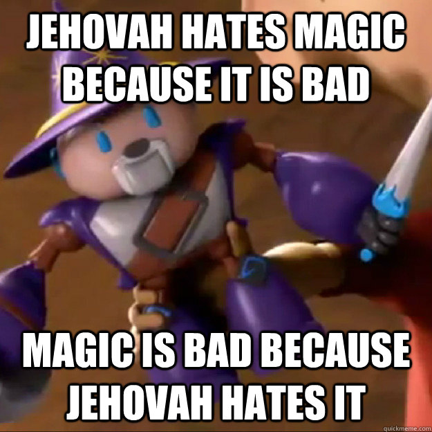 Jehovah hates magic because it is bad Magic is bad because Jehovah hates it  Sparlock
