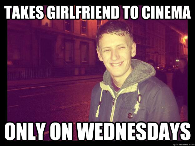 Takes girlfriend to cinema  Only on wednesdays  bad boyfriend meme