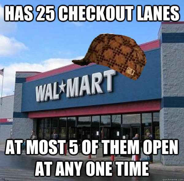 has 25 checkout lanes at most 5 of them open at any one time - has 25 checkout lanes at most 5 of them open at any one time  Scumbag retailer