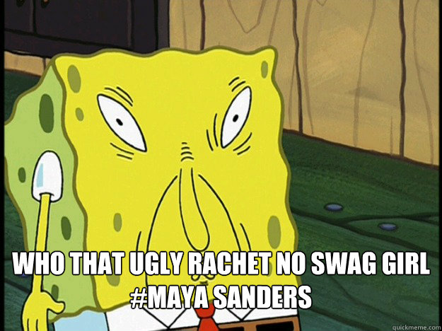 Who that ugly rachet no swag girl
#Maya sanders  
