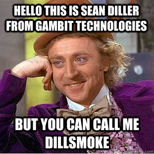 Hello this is Sean Diller from Gambit Technologies But you can call me dillsmoke  Condescending Wonka