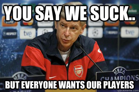 You say we suck.. But everyone wants our players  Arsene wenger meme