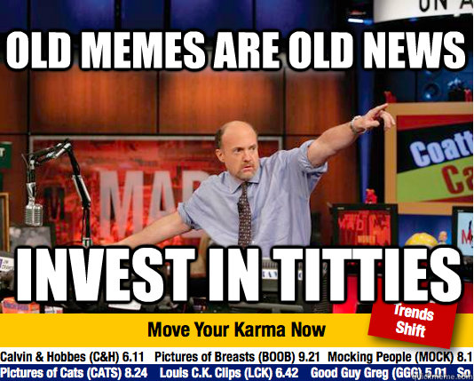 Old memes are old news invest in titties - Old memes are old news invest in titties  Mad Karma with Jim Cramer