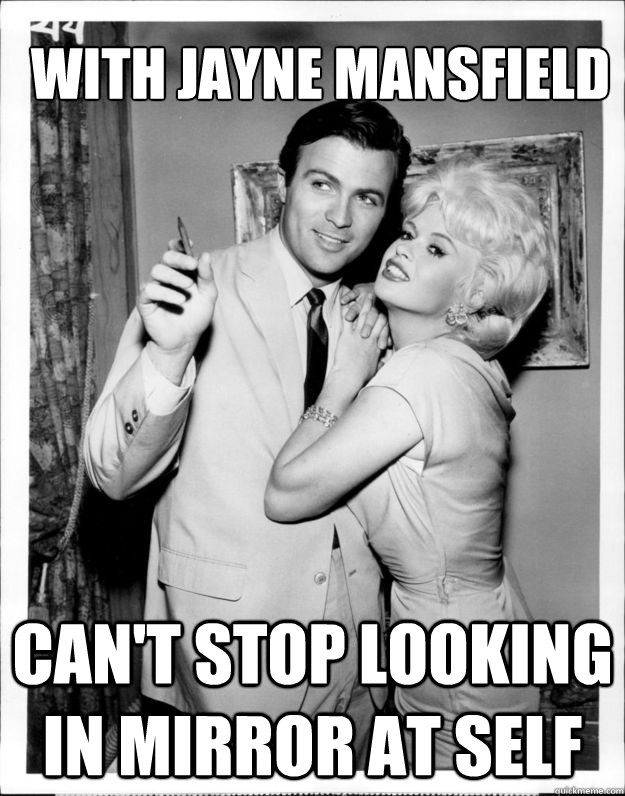 with jayne mansfield Can't stop looking in mirror at self - with jayne mansfield Can't stop looking in mirror at self  Ridiculously Photogenic Vintage Grandpa