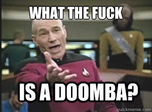 What the fuck Is a doomba?  Annoyed Picard
