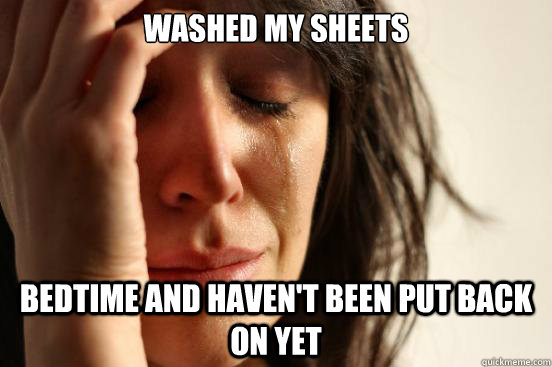 Washed my sheets Bedtime and haven't been put back on yet  First World Problems