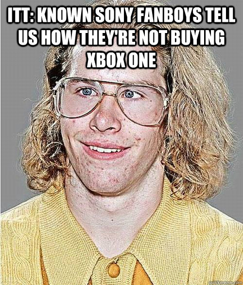 ITT: Known Sony fanboys tell us how they're not buying Xbox One   NeoGAF Asshole