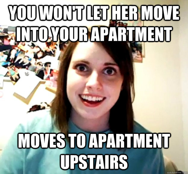 You won't let her move into your apartment Moves to apartment upstairs - You won't let her move into your apartment Moves to apartment upstairs  Overly Attached Girlfriend