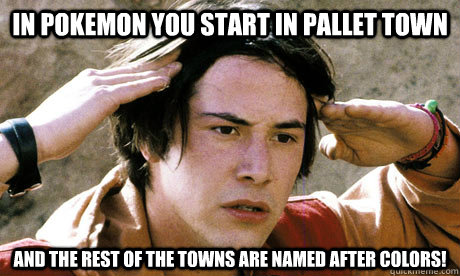 In pokemon you start in pallet town and the rest of the towns are named after colors! - In pokemon you start in pallet town and the rest of the towns are named after colors!  Realization Keanu
