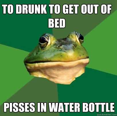 to drunk to get out of bed pisses in water bottle  Foul Bachelor Frog