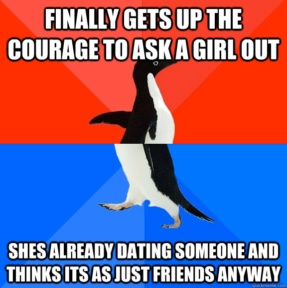 Finally gets up the courage to ask a girl out Shes already dating someone and thinks its as just friends anyway  Socially Awesome Awkward Penguin