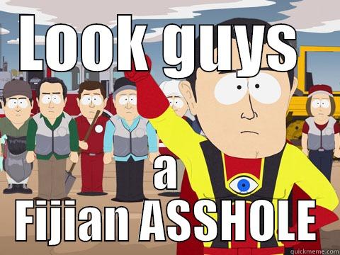 LOOK GUYS  A FIJIAN ASSHOLE Captain Hindsight