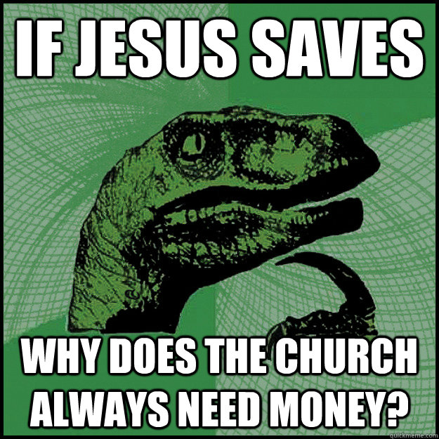 If Jesus Saves Why does the church always need money?  - If Jesus Saves Why does the church always need money?   New Philosoraptor