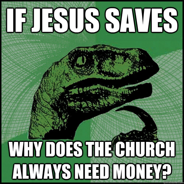 If Jesus Saves Why does the church always need money?   New Philosoraptor