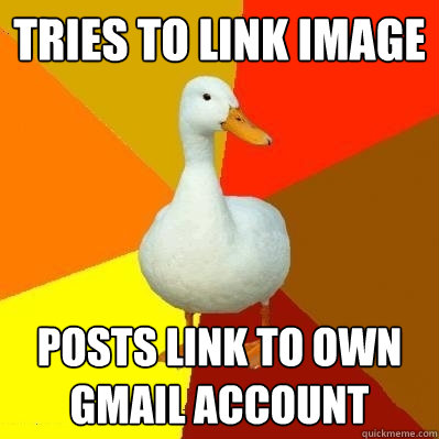 Tries to link image posts link to own gmail account  Tech Impaired Duck