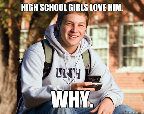 high school girls love him. why.  College Freshman