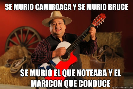 Se murio Camiroaga y se murio Bruce
 se murio el que noteaba y el maricon que conduce  