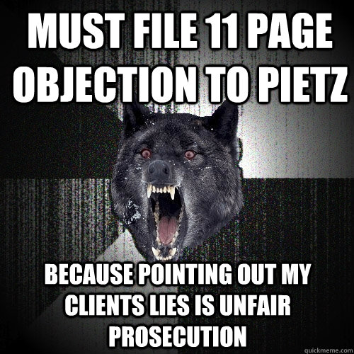 Must file 11 page objection to Pietz Because pointing out my clients lies is unfair prosecution  Insanity Wolf