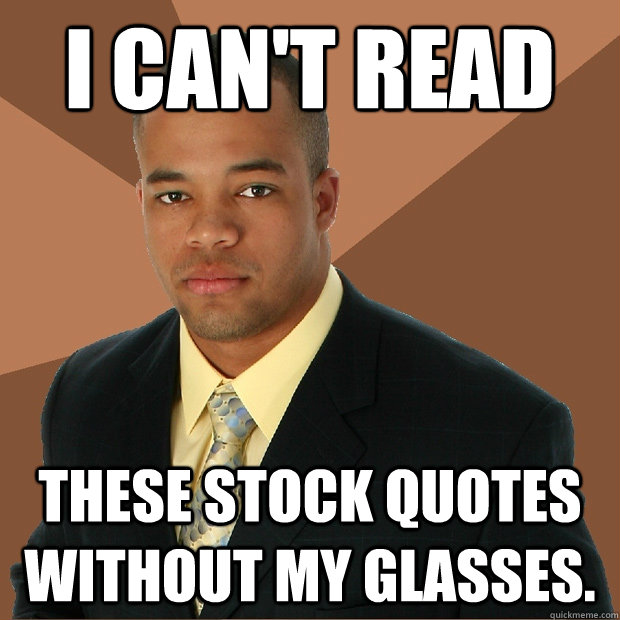 i can't read These stock quotes without my glasses.  Successful Black Man
