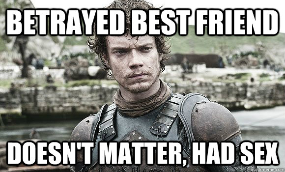 Betrayed best friend Doesn't matter, had sex - Betrayed best friend Doesn't matter, had sex  Theon Greyjoy