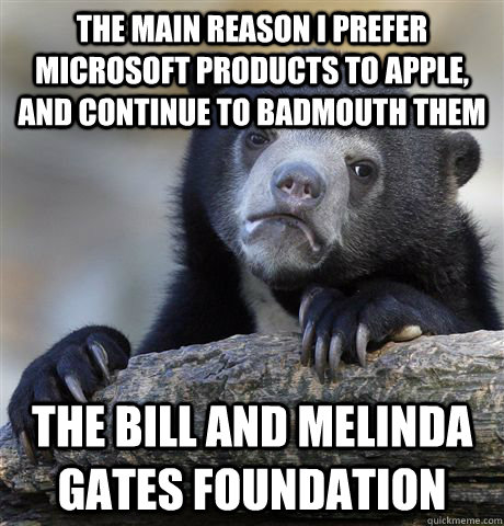 The main reason I prefer Microsoft products to Apple, and continue to badmouth them The Bill and Melinda Gates FoundatioN  Confession Bear